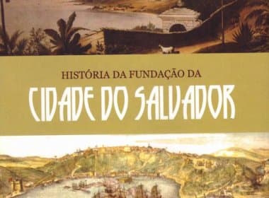 Clássicos da história de Salvador são reeditados em homenagem aos 468 anos da cidade