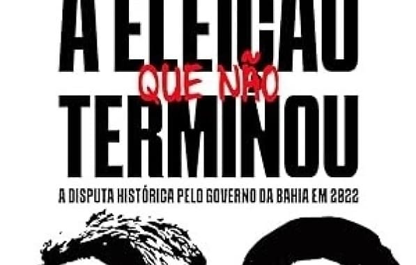 ‘A eleição que não terminou’: livro sobre a disputa histórica pelo governo da Bahia já está disponível na Amazon