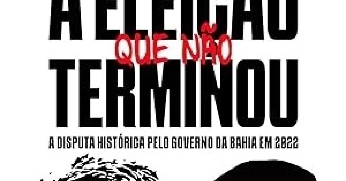 ‘A eleição que não terminou’: livro sobre a disputa histórica pelo governo da Bahia já está disponível na Amazon